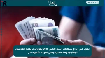 تعرف على أنواع شهادات البنك الأهلي 2025 بعوائد مرتفعة وتفاصيل البلاتينية والخماسية وأعلى فائدة شهرية الآن